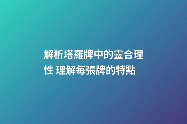 解析塔羅牌中的靈合理性 理解每張牌的特點